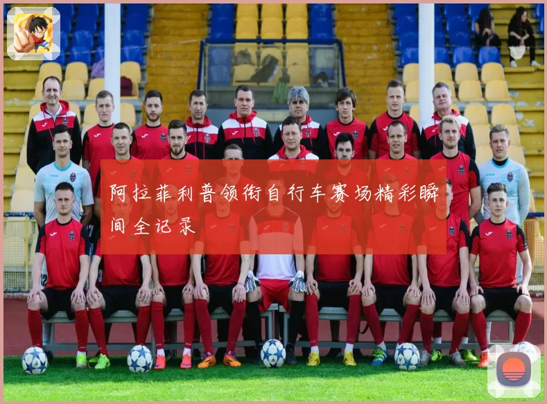 阿拉菲利普领衔自行车赛场精彩瞬间全记录