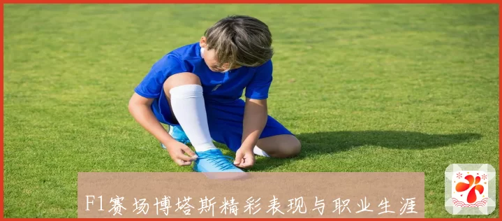 F1赛场博塔斯精彩表现与职业生涯关键瞬间解析