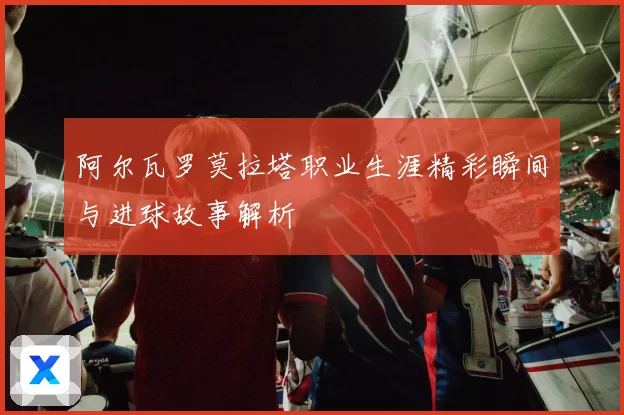 阿尔瓦罗莫拉塔职业生涯精彩瞬间与进球故事解析