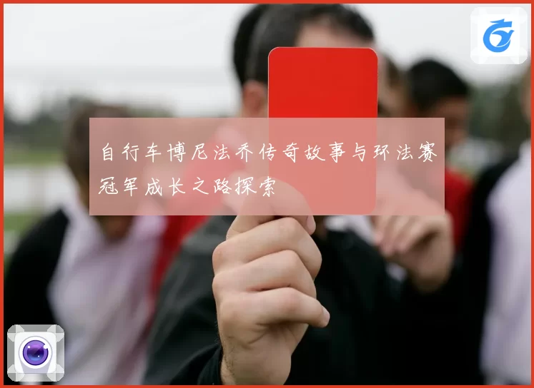 自行车博尼法乔传奇故事与环法赛冠军成长之路探索
