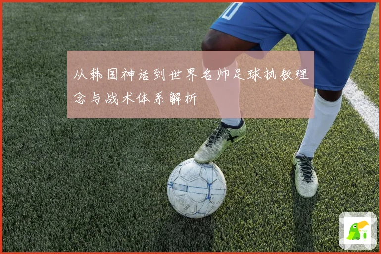 从韩国神话到世界名帅足球执教理念与战术体系解析