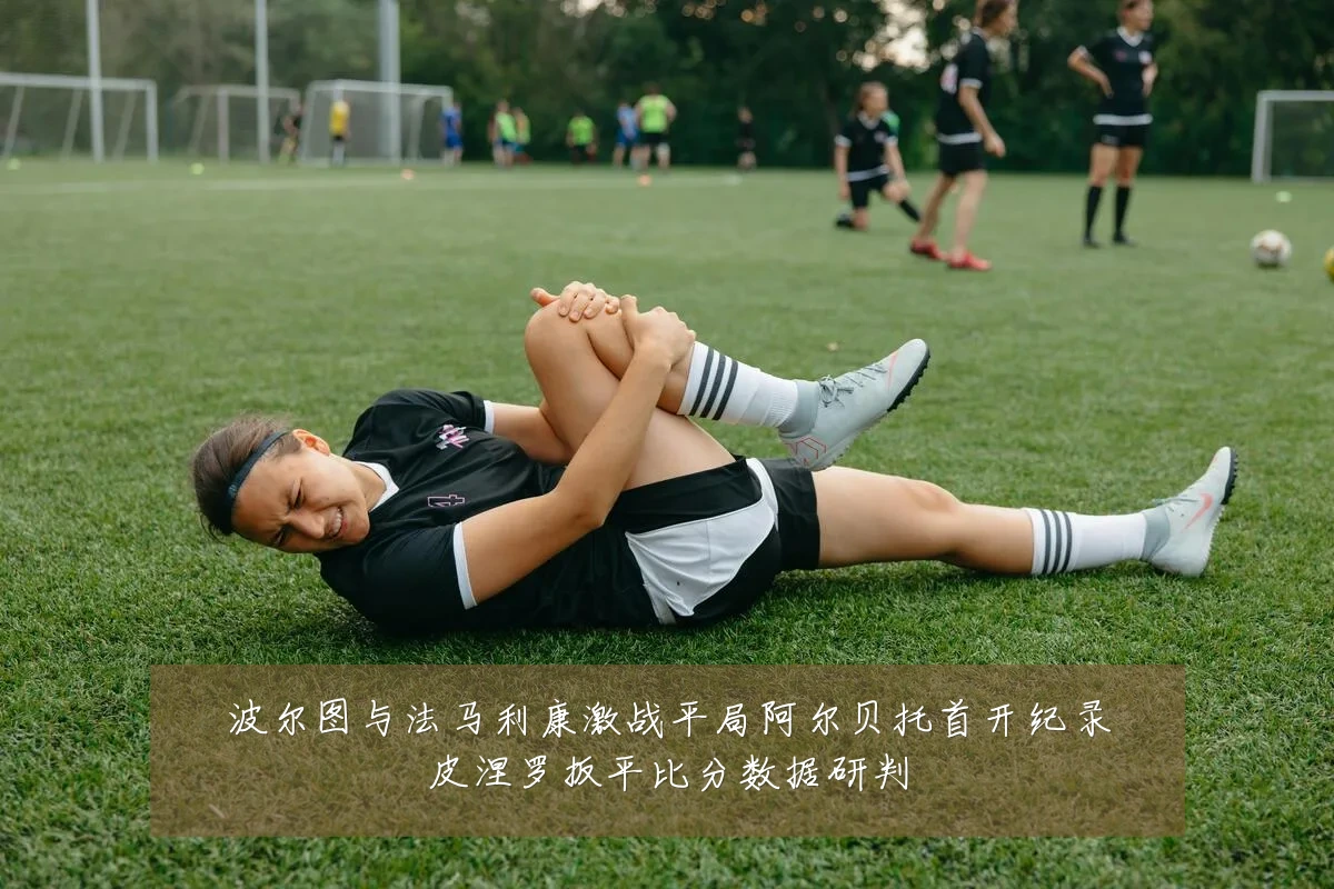 波尔图与法马利康激战平局阿尔贝托首开纪录皮涅罗扳平比分数据研判