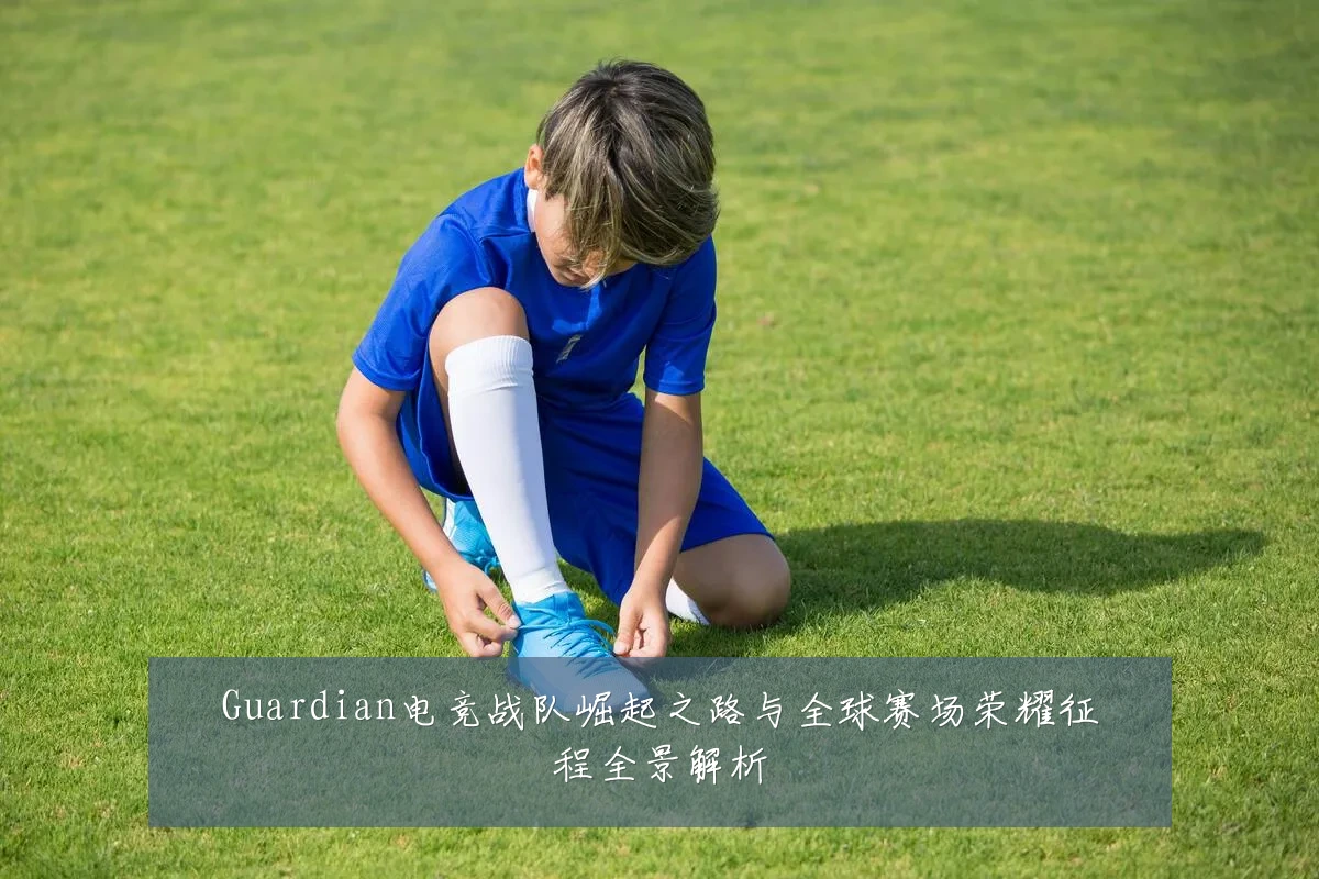 Guardian电竞战队崛起之路与全球赛场荣耀征程全景解析