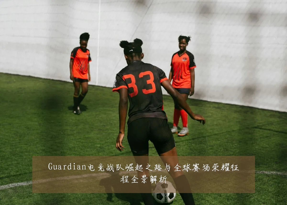 Guardian电竞战队崛起之路与全球赛场荣耀征程全景解析