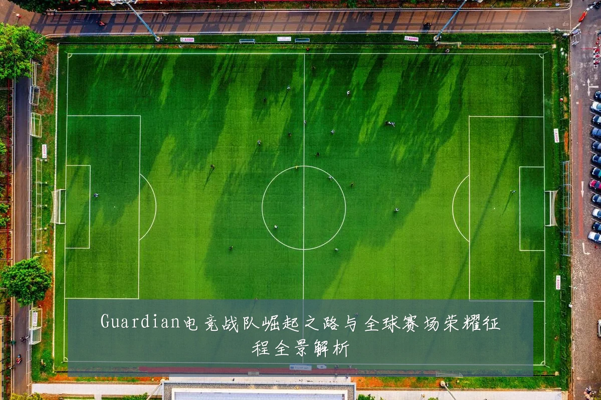 Guardian电竞战队崛起之路与全球赛场荣耀征程全景解析