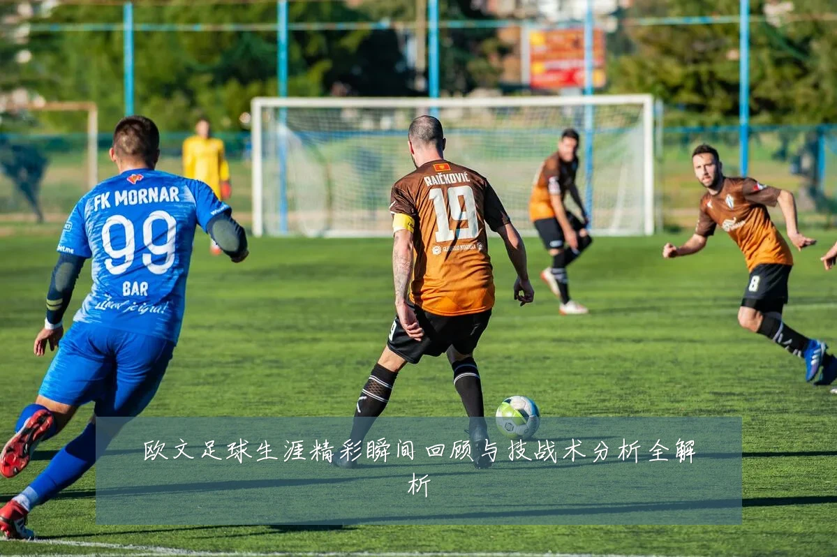 欧文足球生涯精彩瞬间回顾与技战术分析全解析