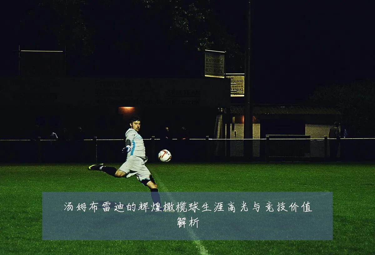 汤姆布雷迪的辉煌橄榄球生涯高光与竞技价值解析